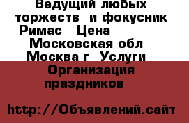 Ведущий любых торжеств  и фокусник Римас › Цена ­ 20 000 - Московская обл., Москва г. Услуги » Организация праздников   